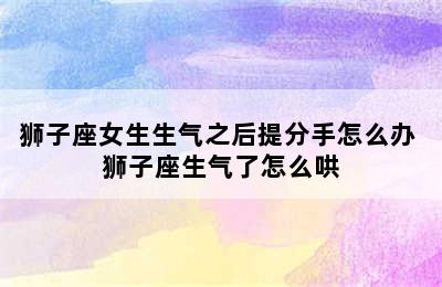 狮子座女生生气之后提分手怎么办 狮子座生气了怎么哄